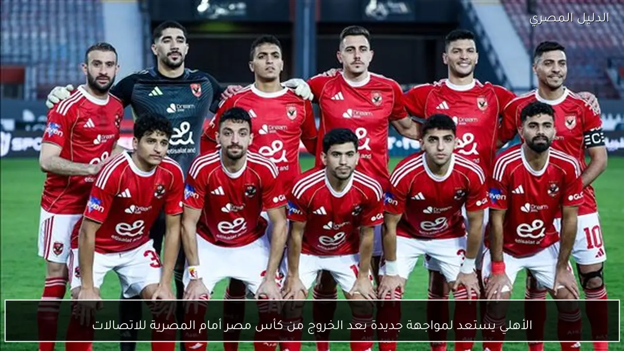 الأهلي يستعد لمواجهة جديدة بعد الخروج من كأس مصر أمام المصرية للاتصالات