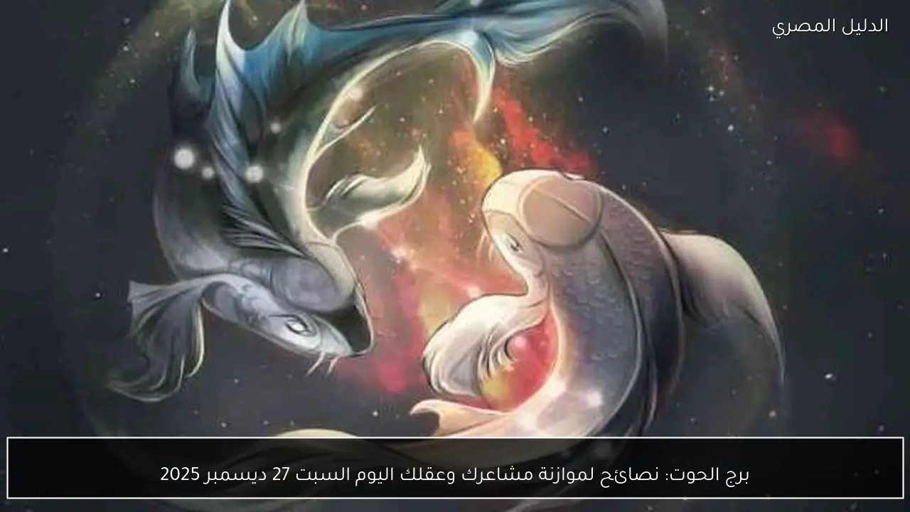 برج الحوت: نصائح لموازنة مشاعرك وعقلك اليوم السبت 27 ديسمبر 2025