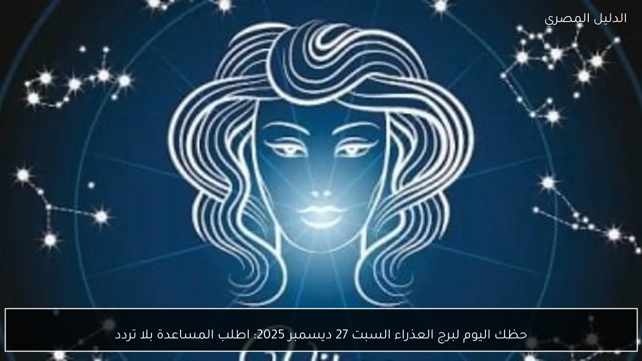 حظك اليوم لبرج العذراء السبت 27 ديسمبر 2025: اطلب المساعدة بلا تردد