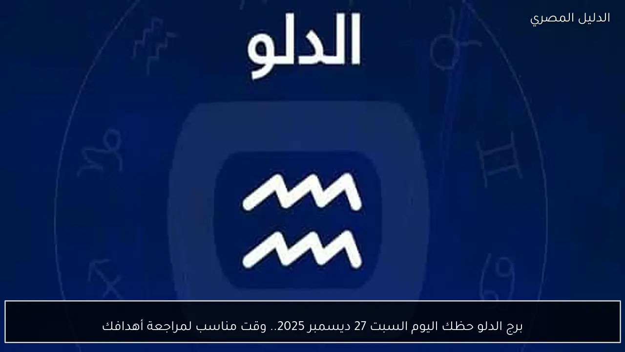 برج الدلو حظك اليوم السبت 27 ديسمبر 2025.. وقت مناسب لمراجعة أهدافك