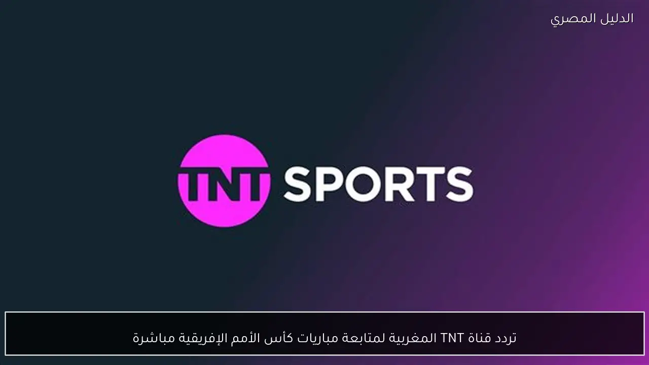 تردد قناة TNT المغربية لمتابعة مباريات كأس الأمم الإفريقية مباشرة