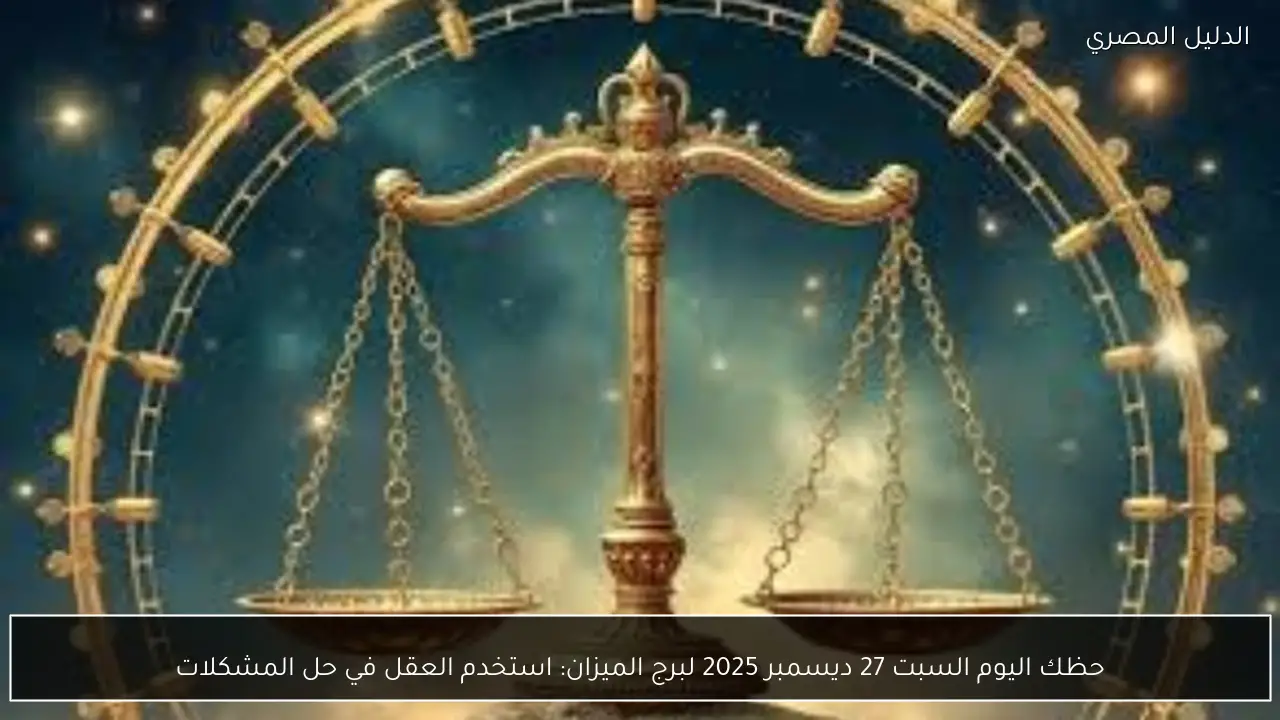 حظك اليوم السبت 27 ديسمبر 2025 لبرج الميزان: استخدم العقل في حل المشكلات