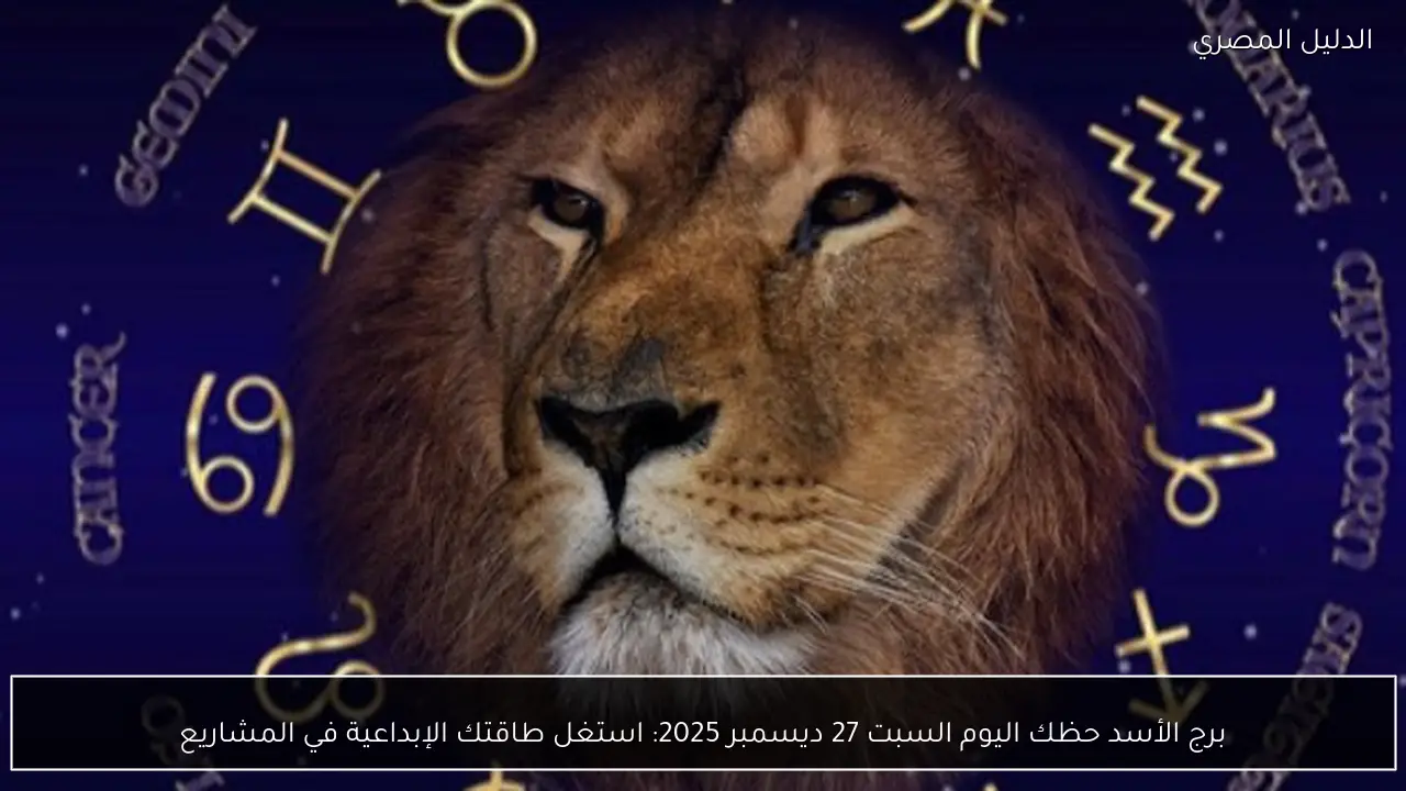 برج الأسد حظك اليوم السبت 27 ديسمبر 2025: استغل طاقتك الإبداعية في المشاريع