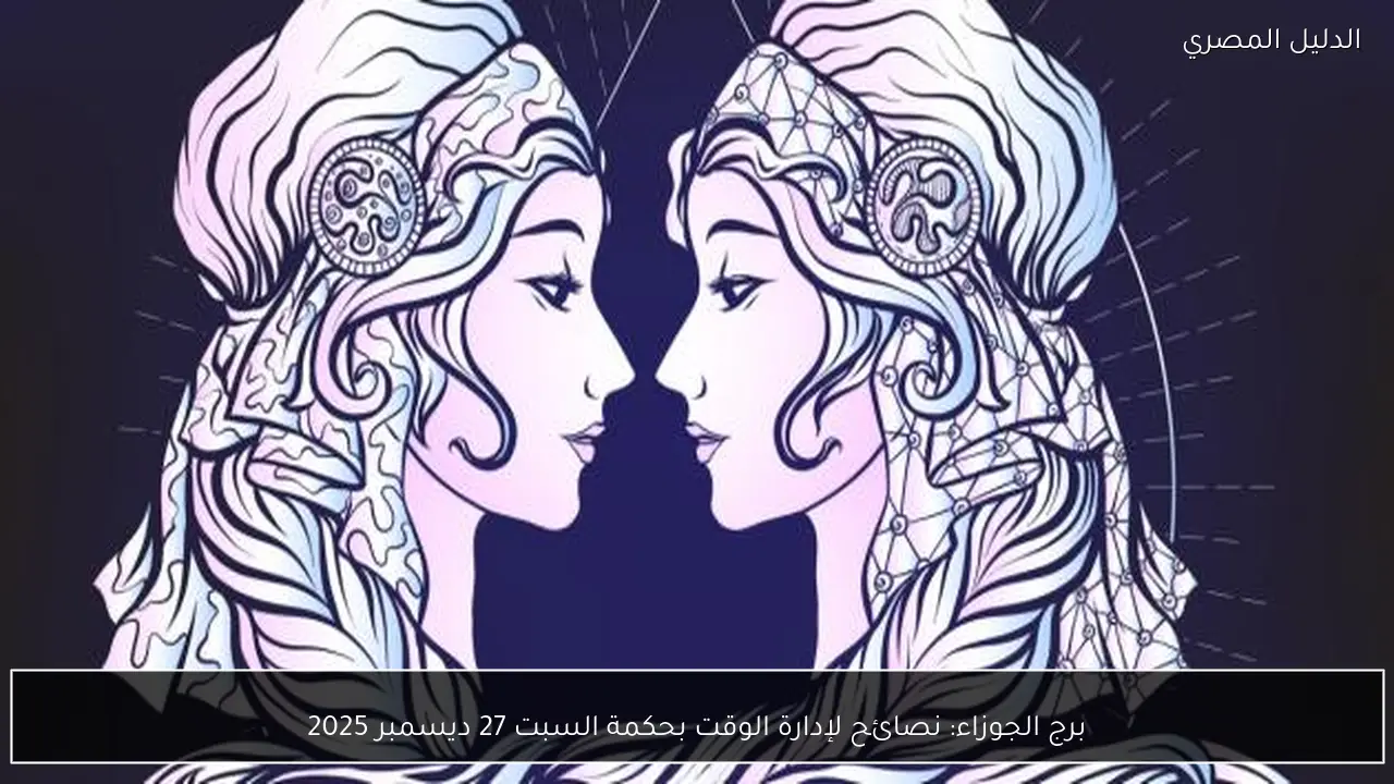برج الجوزاء: نصائح لإدارة الوقت بحكمة السبت 27 ديسمبر 2025