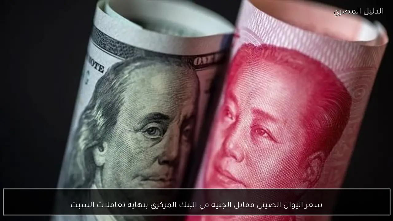 سعر اليوان الصيني مقابل الجنيه في البنك المركزي بنهاية تعاملات السبت