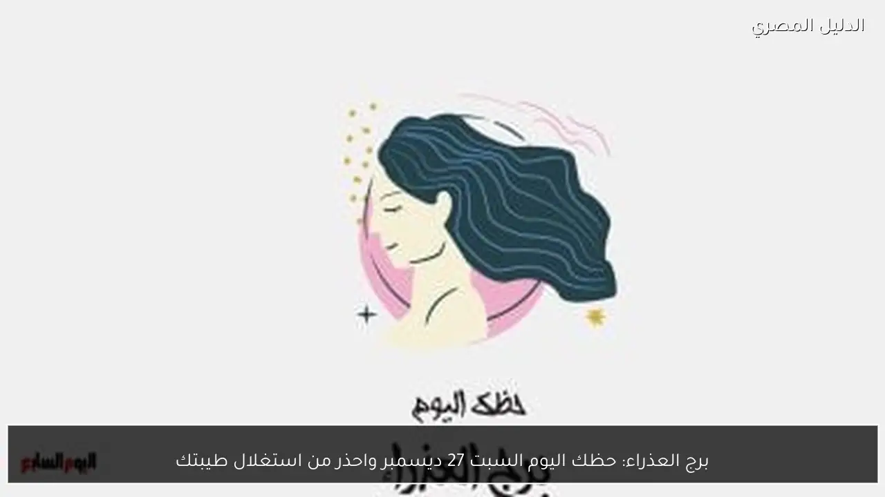 برج العذراء: حظك اليوم السبت 27 ديسمبر واحذر من استغلال طيبتك