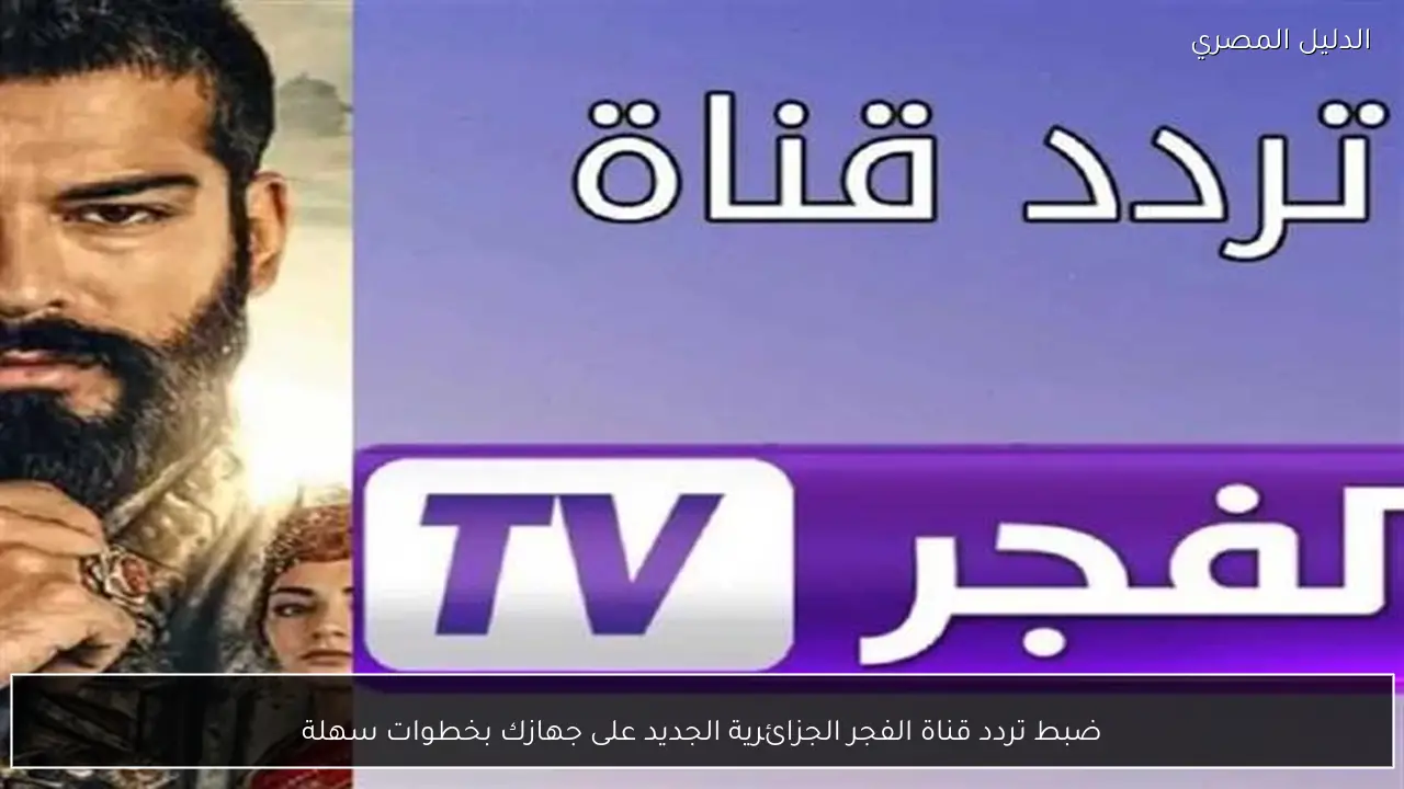 ضبط تردد قناة الفجر الجزائرية الجديد على جهازك بخطوات سهلة