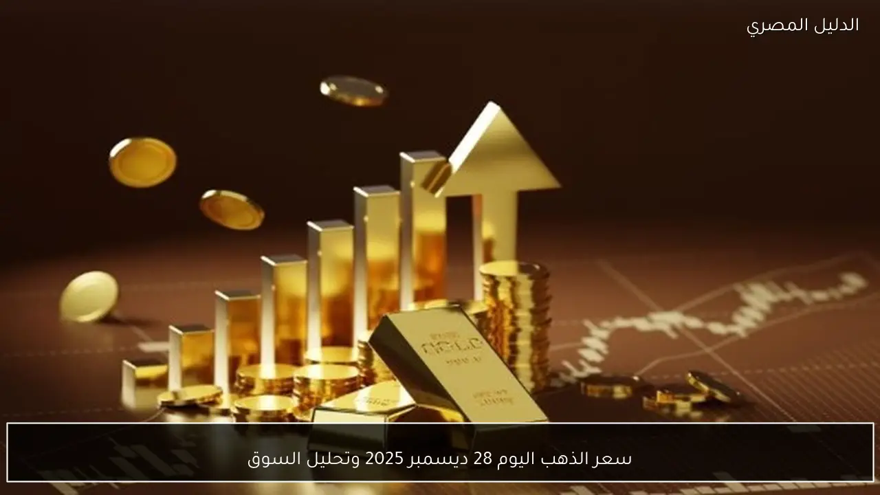 سعر الذهب اليوم 28 ديسمبر 2025 وتحليل السوق