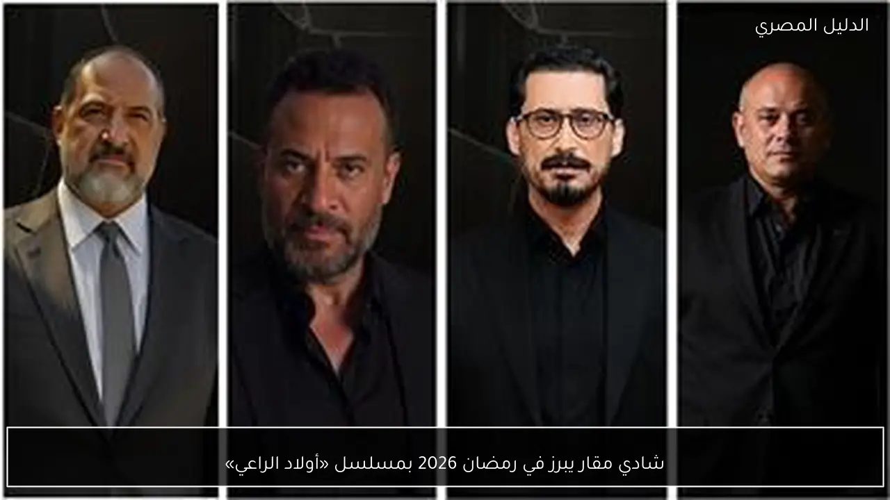 شادي مقار يبرز في رمضان 2026 بمسلسل «أولاد الراعي»