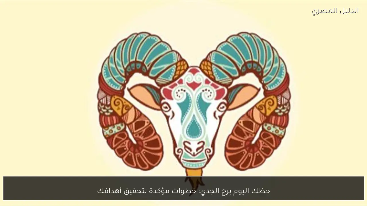 حظك اليوم برج الجدي: خطوات مؤكدة لتحقيق أهدافك
