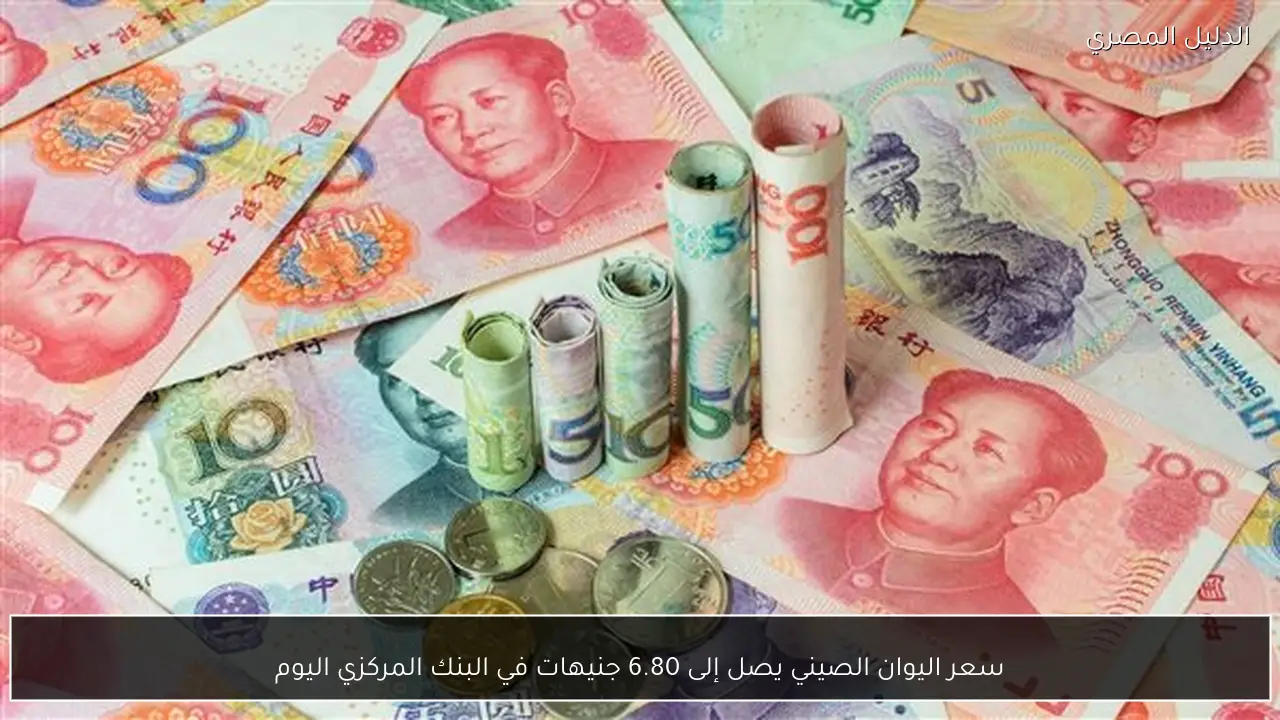 سعر اليوان الصيني يصل إلى 6.80 جنيهات في البنك المركزي اليوم