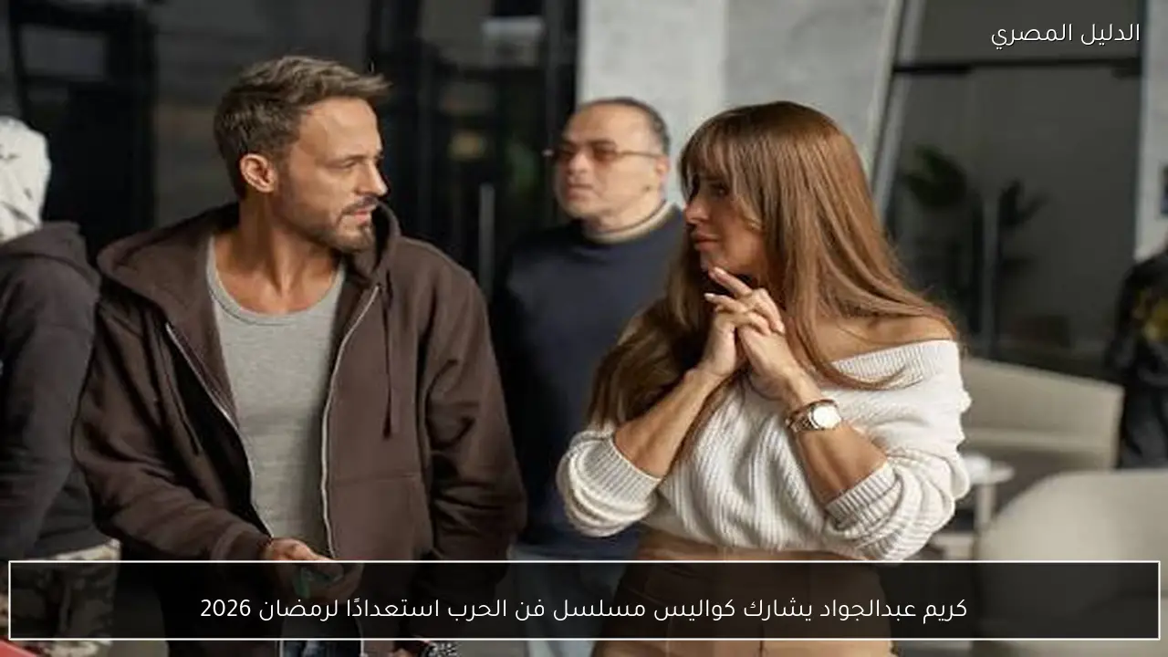 كريم عبدالجواد يشارك كواليس مسلسل فن الحرب استعدادًا لرمضان 2026
