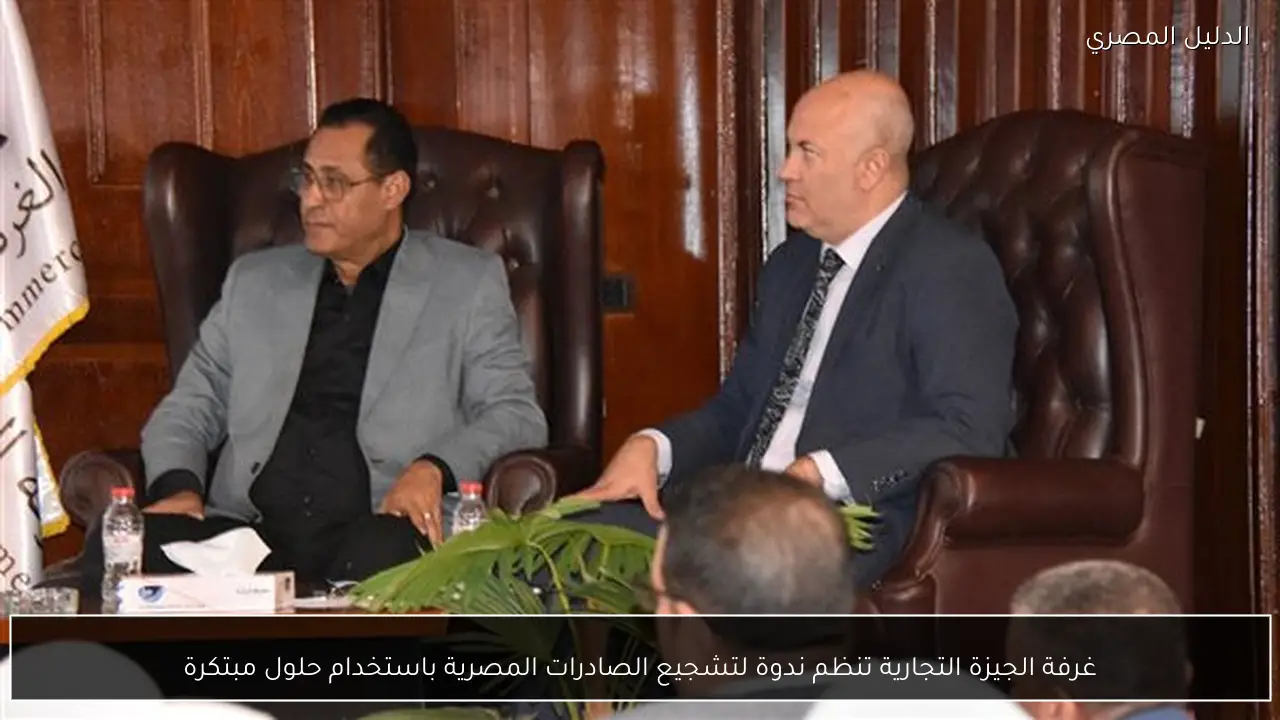 غرفة الجيزة التجارية تنظم ندوة لتشجيع الصادرات المصرية باستخدام حلول مبتكرة