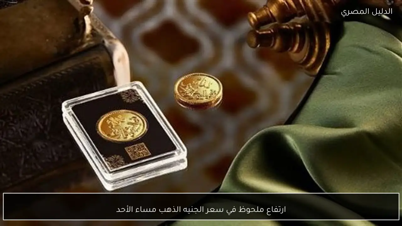 ارتفاع ملحوظ في سعر الجنيه الذهب مساء الأحد