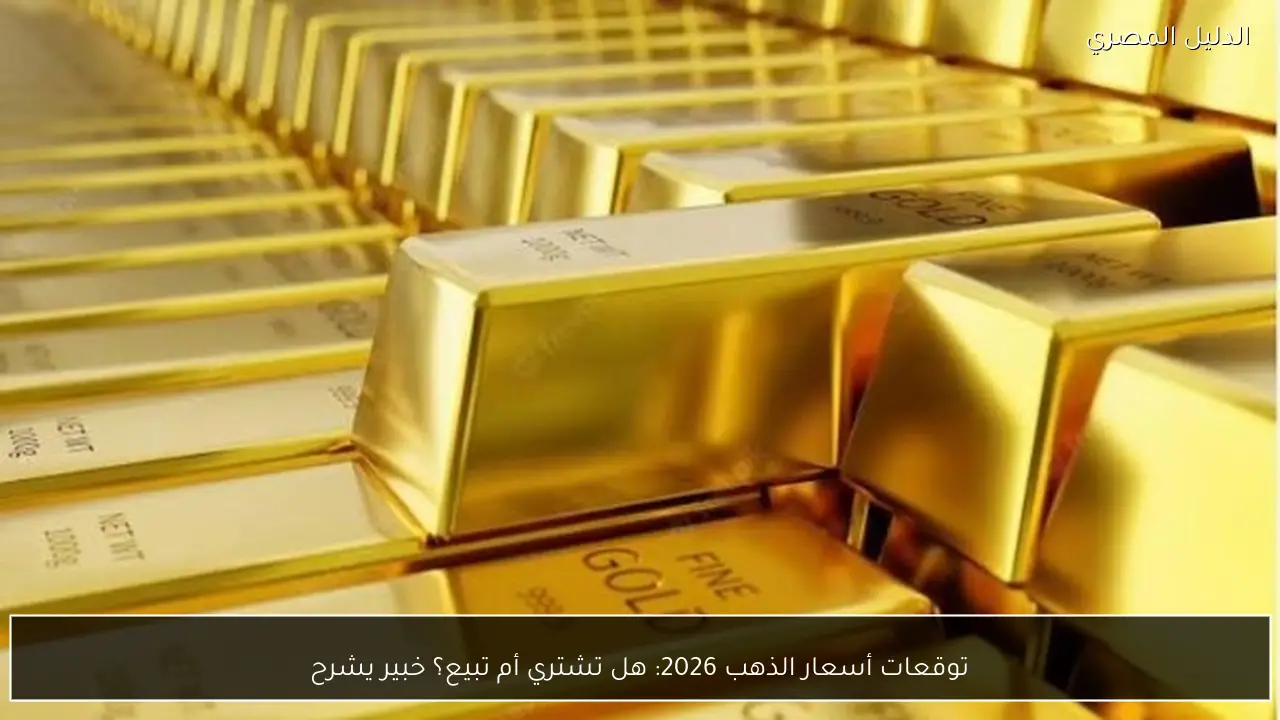 توقعات أسعار الذهب 2026: هل تشتري أم تبيع؟ خبير يشرح