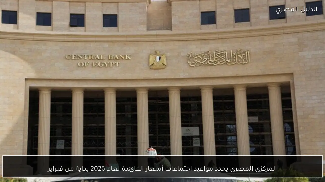المركزي المصري يحدد مواعيد اجتماعات أسعار الفائدة لعام 2026 بداية من فبراير