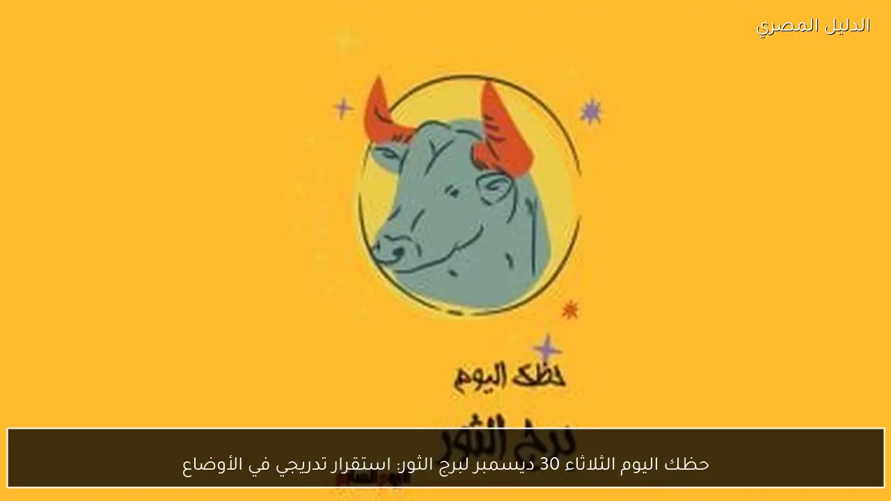 حظك اليوم الثلاثاء 30 ديسمبر لبرج الثور: استقرار تدريجي في الأوضاع
