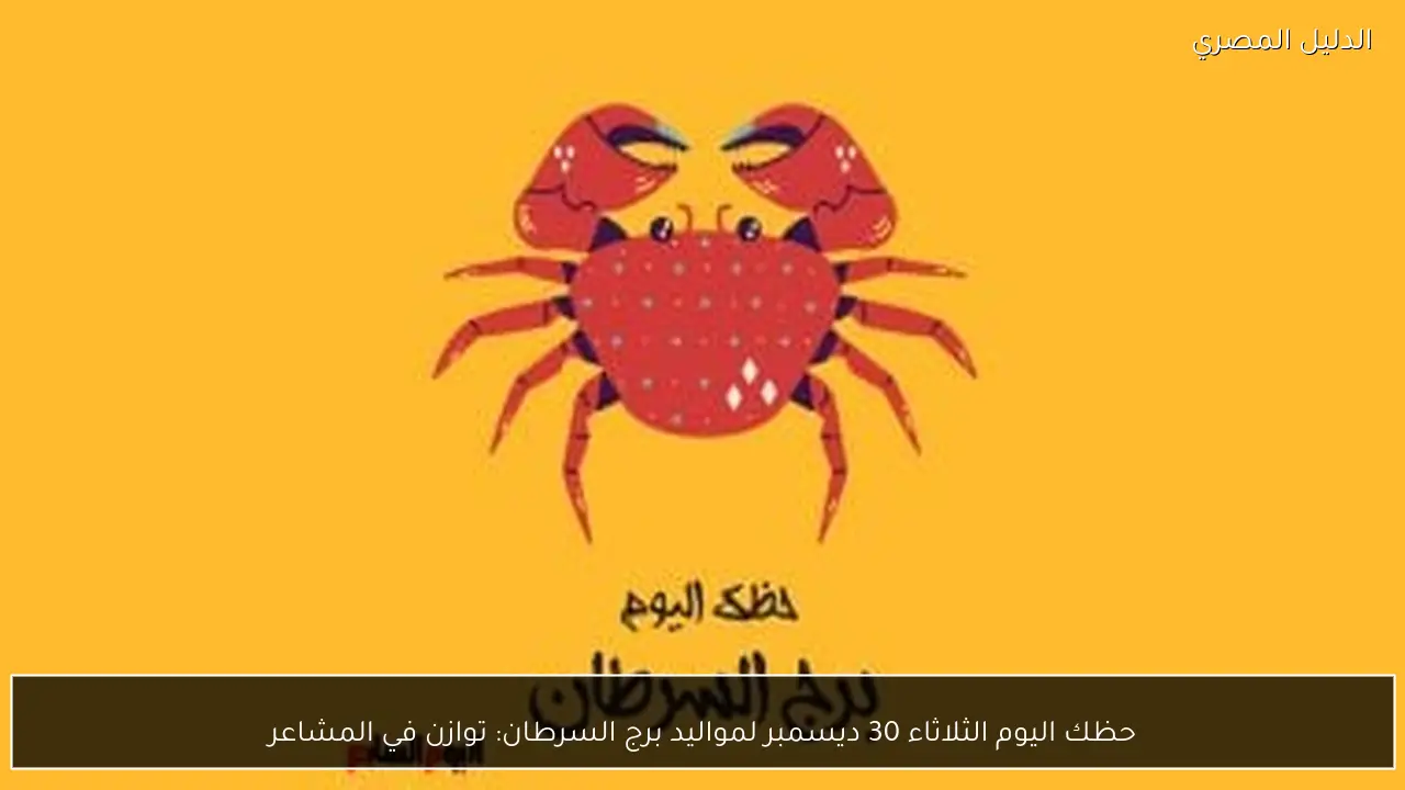 حظك اليوم الثلاثاء 30 ديسمبر لمواليد برج السرطان: توازن في المشاعر