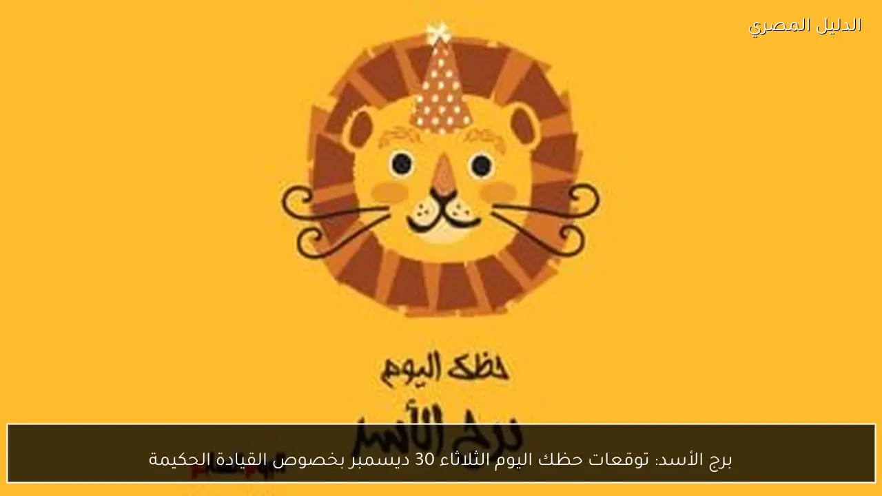 برج الأسد: توقعات حظك اليوم الثلاثاء 30 ديسمبر بخصوص القيادة الحكيمة