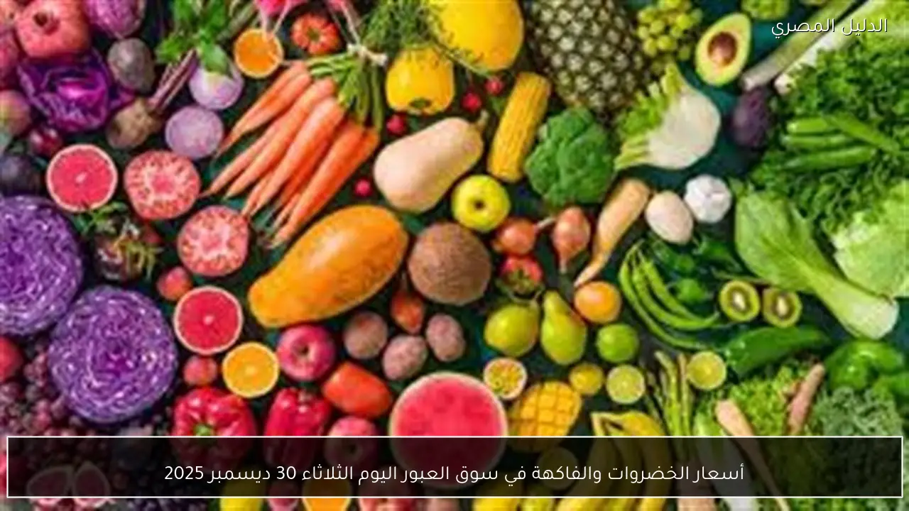 أسعار الخضروات والفاكهة في سوق العبور اليوم الثلاثاء 30 ديسمبر 2025