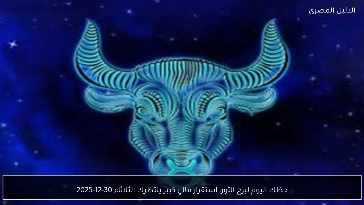 حظك اليوم لبرج الثور: استقرار مالي كبير ينتظرك الثلاثاء 30-12-2025