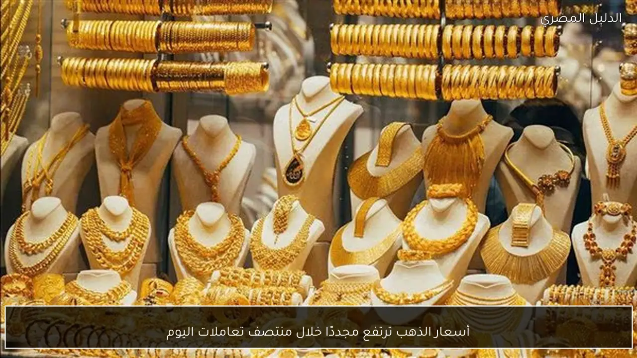 أسعار الذهب ترتفع مجددًا خلال منتصف تعاملات اليوم