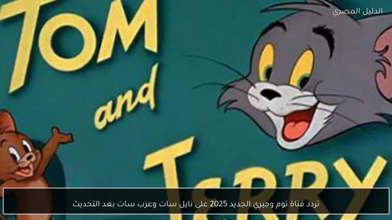 تردد قناة توم وجيري الجديد 2025 على نايل سات وعرب سات بعد التحديث
