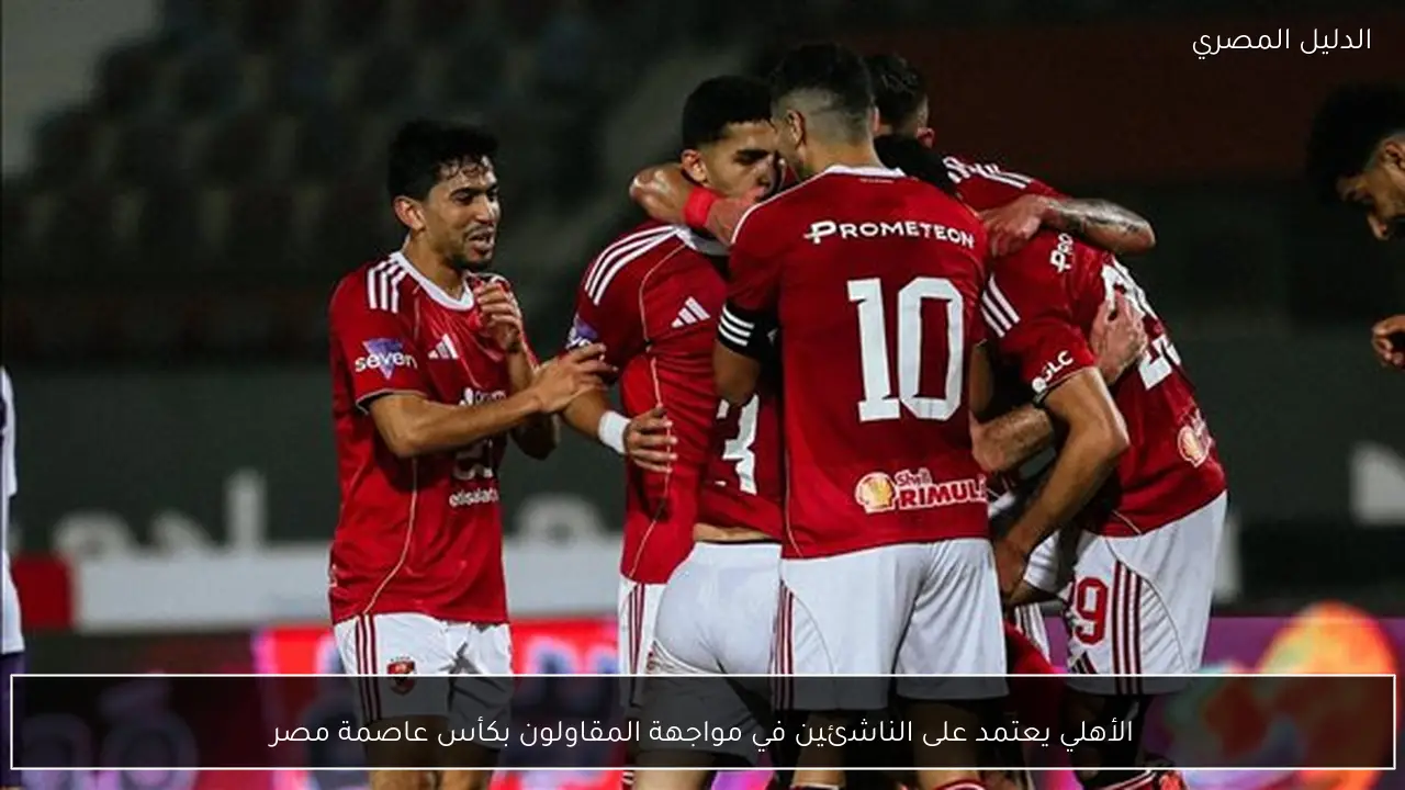 الأهلي يعتمد على الناشئين في مواجهة المقاولون بكأس عاصمة مصر