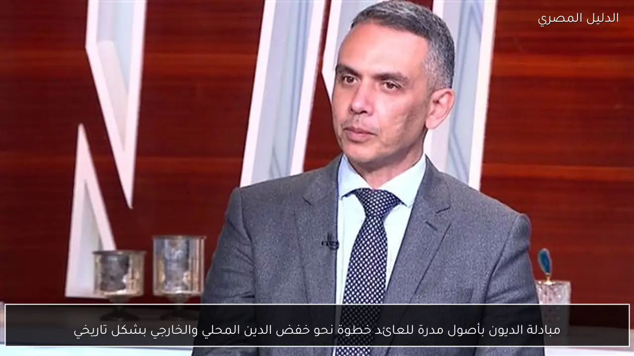 مبادلة الديون بأصول مدرة للعائد خطوة نحو خفض الدين المحلي والخارجي بشكل تاريخي