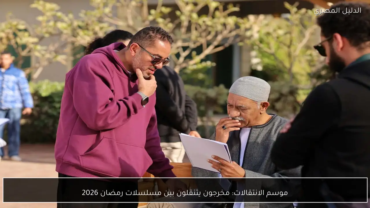 موسم الانتقالات: مخرجون يتنقلون بين مسلسلات رمضان 2026
