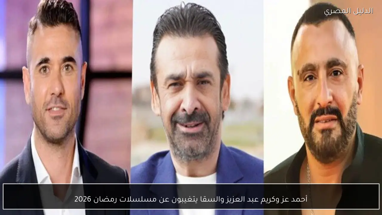 أحمد عز وكريم عبد العزيز والسقا يتغيبون عن مسلسلات رمضان 2026