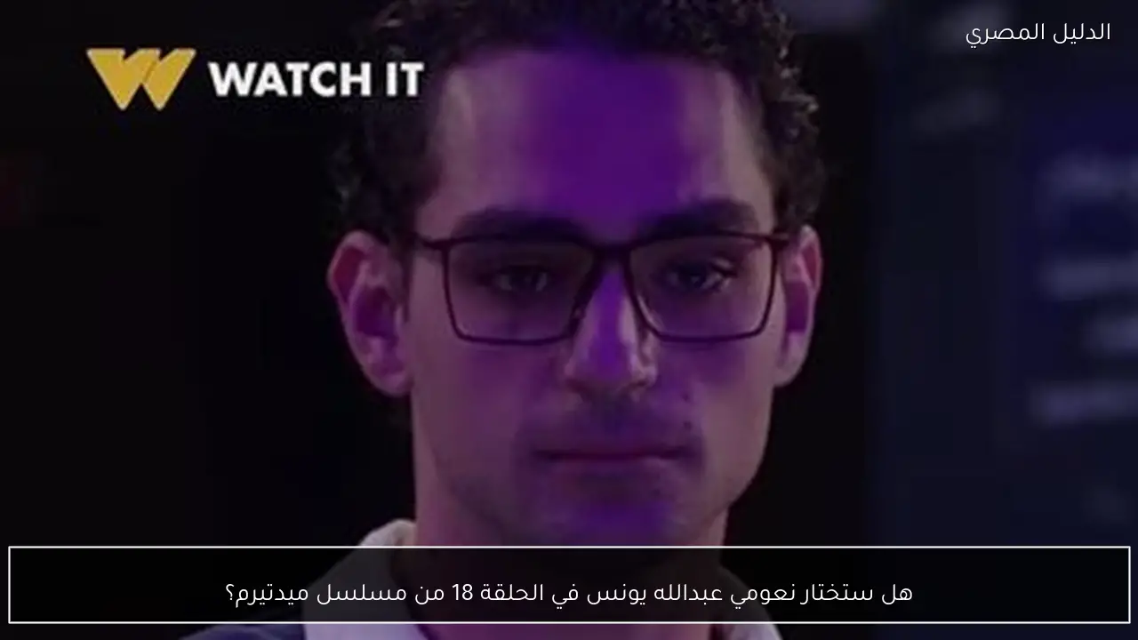 هل ستختار نعومي عبدالله يونس في الحلقة 18 من مسلسل ميدتيرم؟