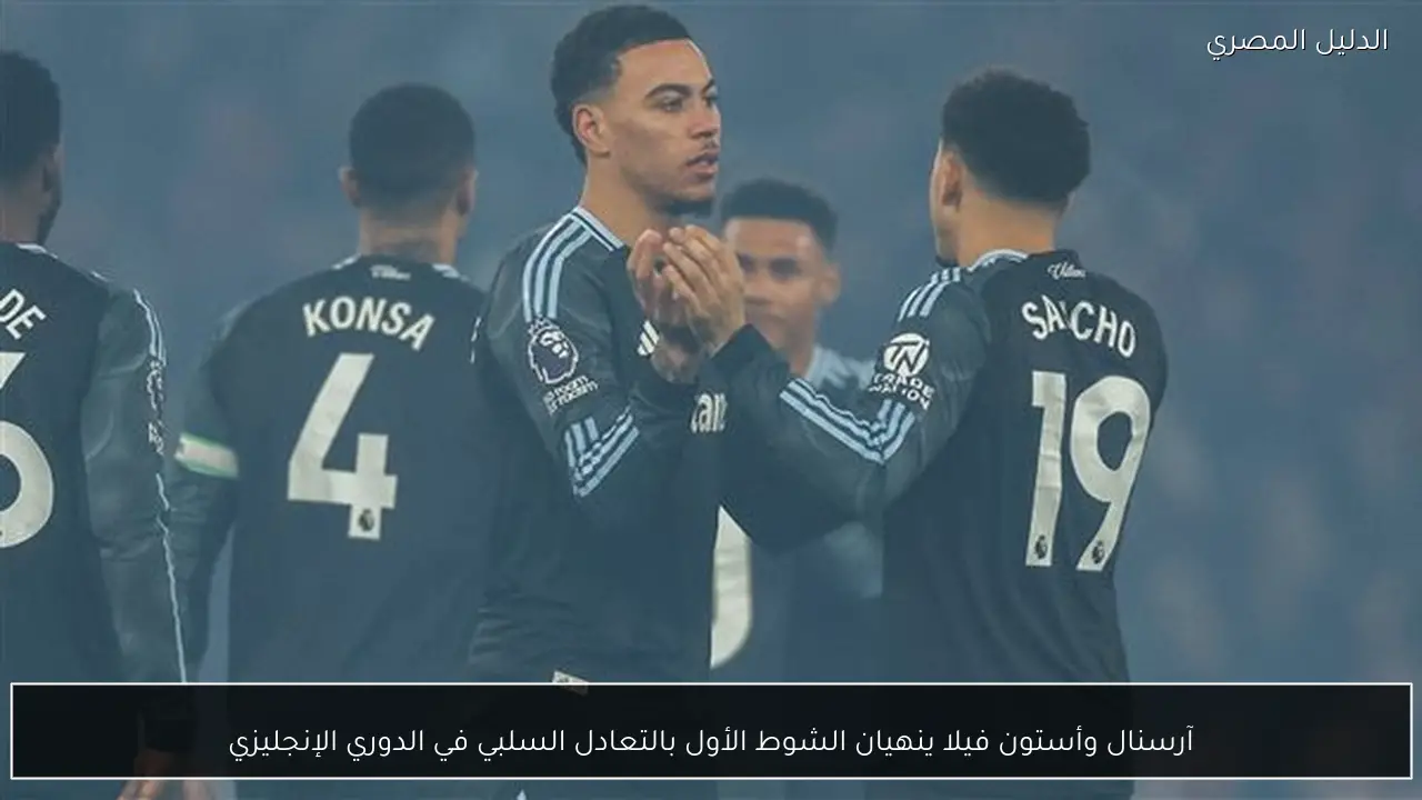 آرسنال وأستون فيلا ينهيان الشوط الأول بالتعادل السلبي في الدوري الإنجليزي