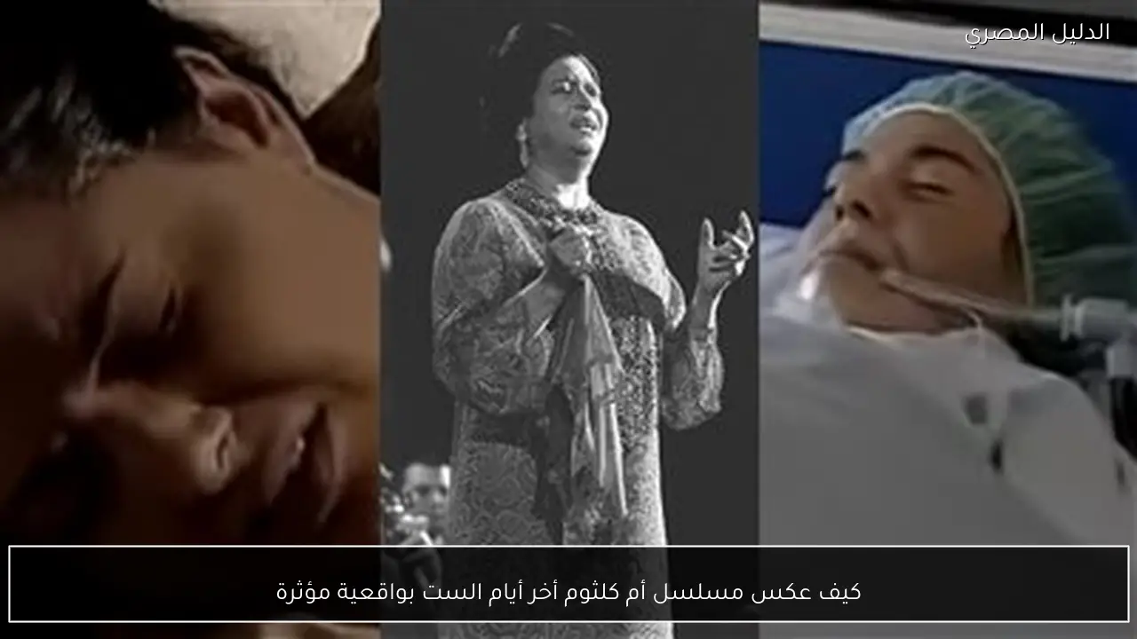 كيف عكس مسلسل أم كلثوم أخر أيام الست بواقعية مؤثرة