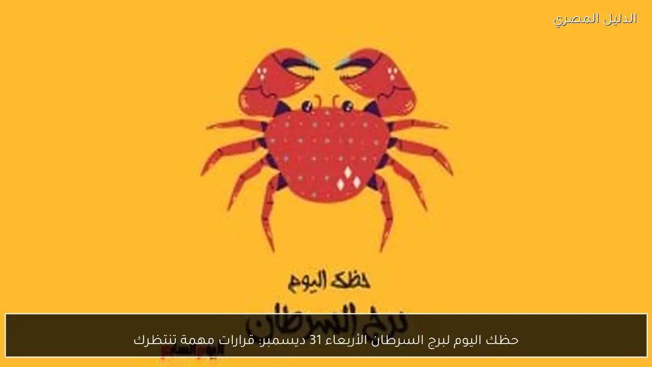 حظك اليوم لبرج السرطان الأربعاء 31 ديسمبر: قرارات مهمة تنتظرك