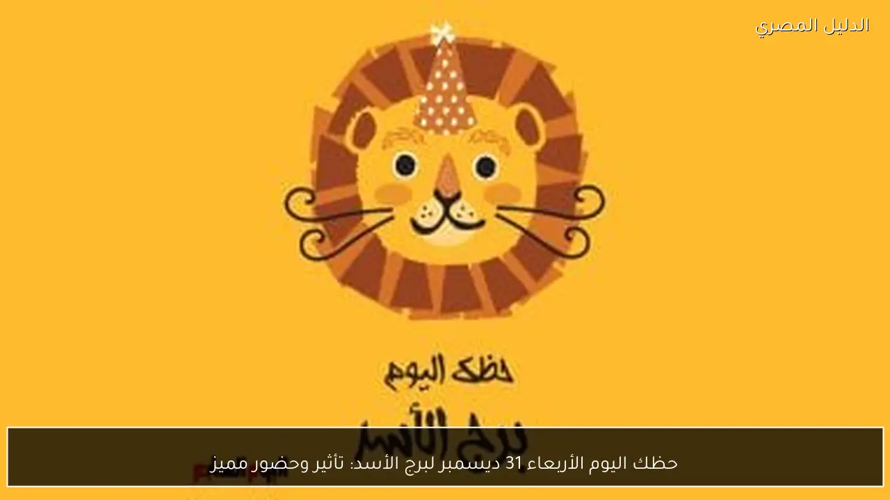 حظك اليوم الأربعاء 31 ديسمبر لبرج الأسد: تأثير وحضور مميز