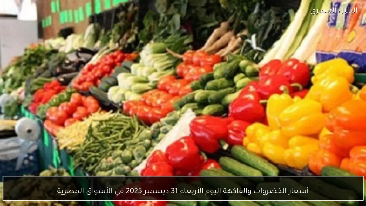 أسعار الخضروات والفاكهة اليوم الأربعاء 31 ديسمبر 2025 في الأسواق المصرية