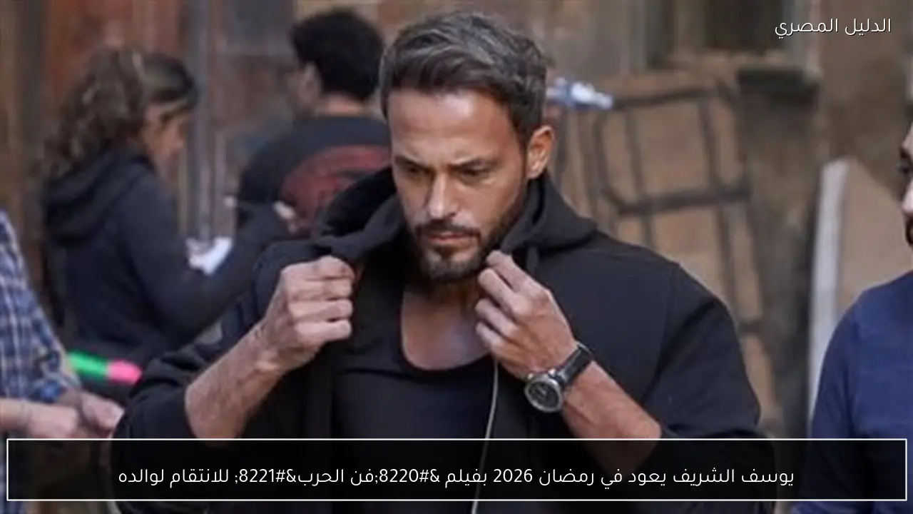 يوسف الشريف يعود في رمضان 2026 بفيلم “فن الحرب” للانتقام لوالده