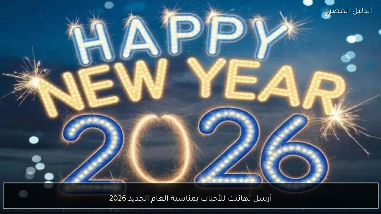 أرسل تهانيك للأحباب بمناسبة العام الجديد 2026