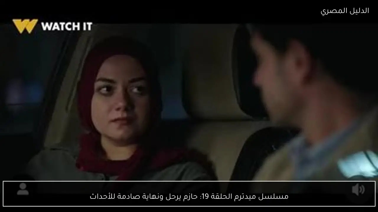 مسلسل ميدترم الحلقة 19: حازم يرحل ونهاية صادمة للأحداث