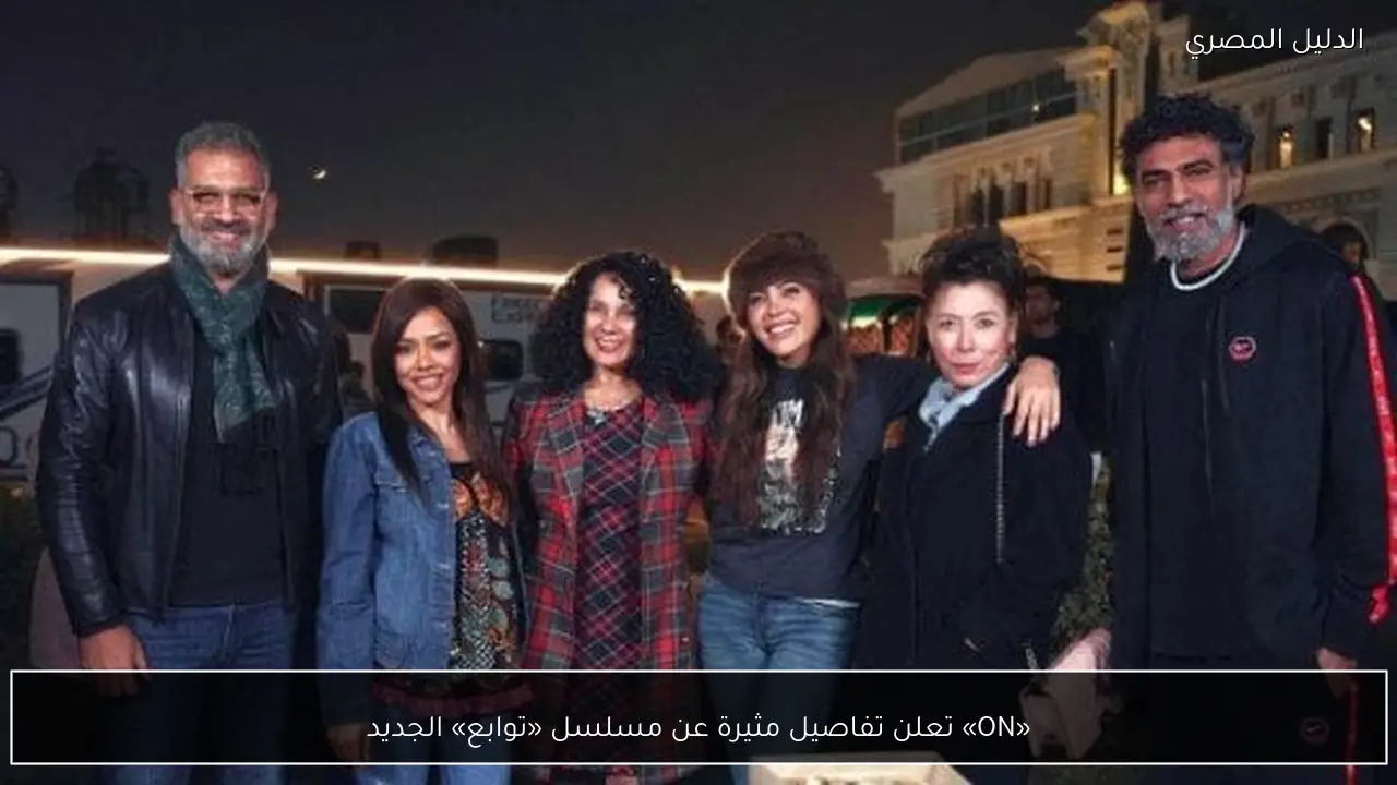 «ON» تعلن تفاصيل مثيرة عن مسلسل «توابع» الجديد