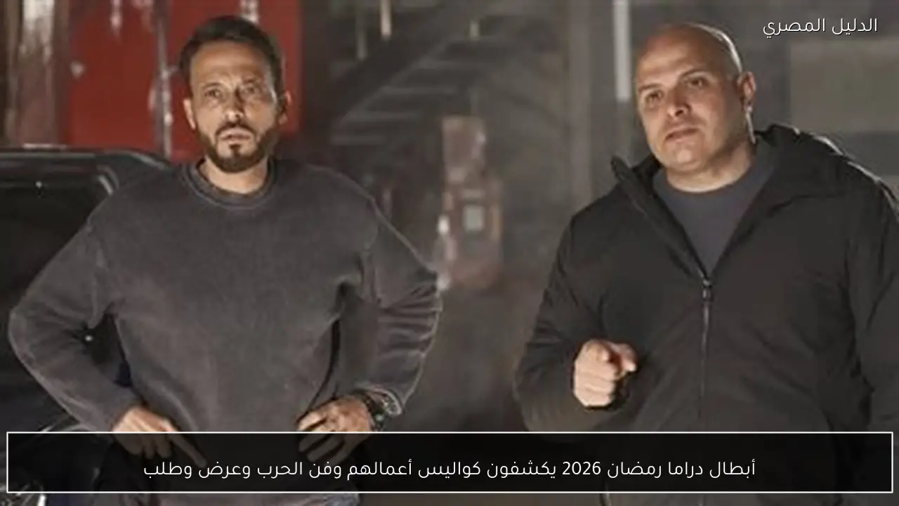 أبطال دراما رمضان 2026 يكشفون كواليس أعمالهم وفن الحرب وعرض وطلب