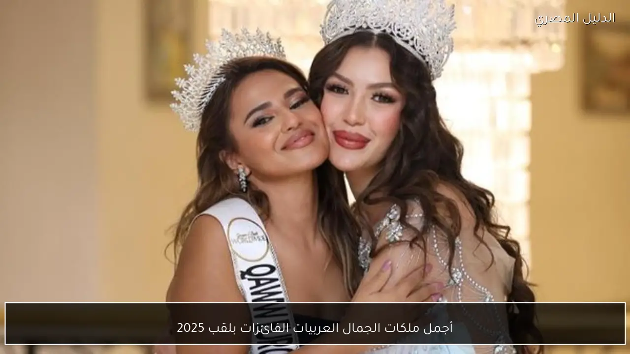 أجمل ملكات الجمال العربيات الفائزات بلقب 2025