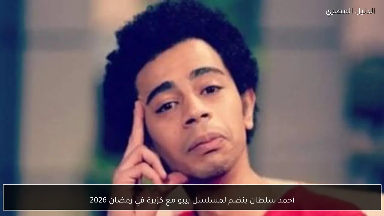 أحمد سلطان ينضم لمسلسل بيبو مع كزبرة في رمضان 2026