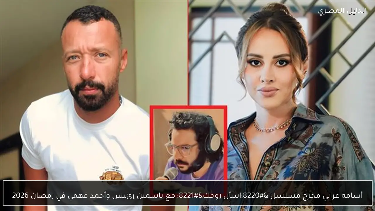 أسامة عرابي مخرج مسلسل “اسأل روحك” مع ياسمين رئيس وأحمد فهمي في رمضان 2026