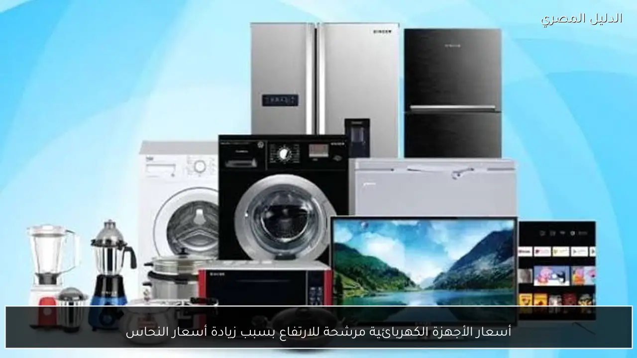 أسعار الأجهزة الكهربائية مرشحة للارتفاع بسبب زيادة أسعار النحاس