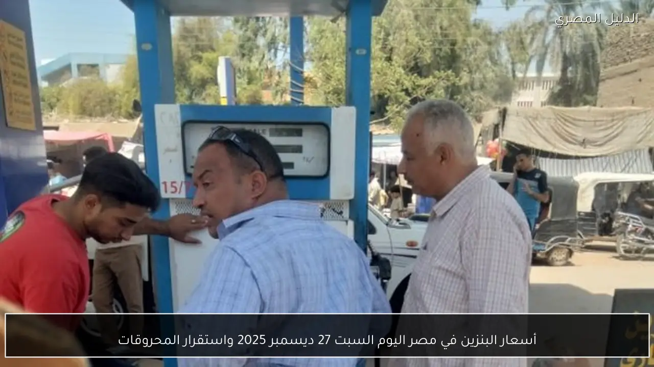 أسعار البنزين في مصر اليوم السبت 27 ديسمبر 2025 واستقرار المحروقات