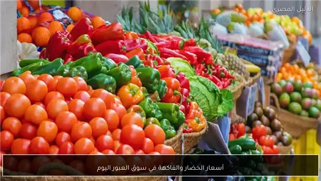 أسعار الخضار والفاكهة في سوق العبور اليوم
