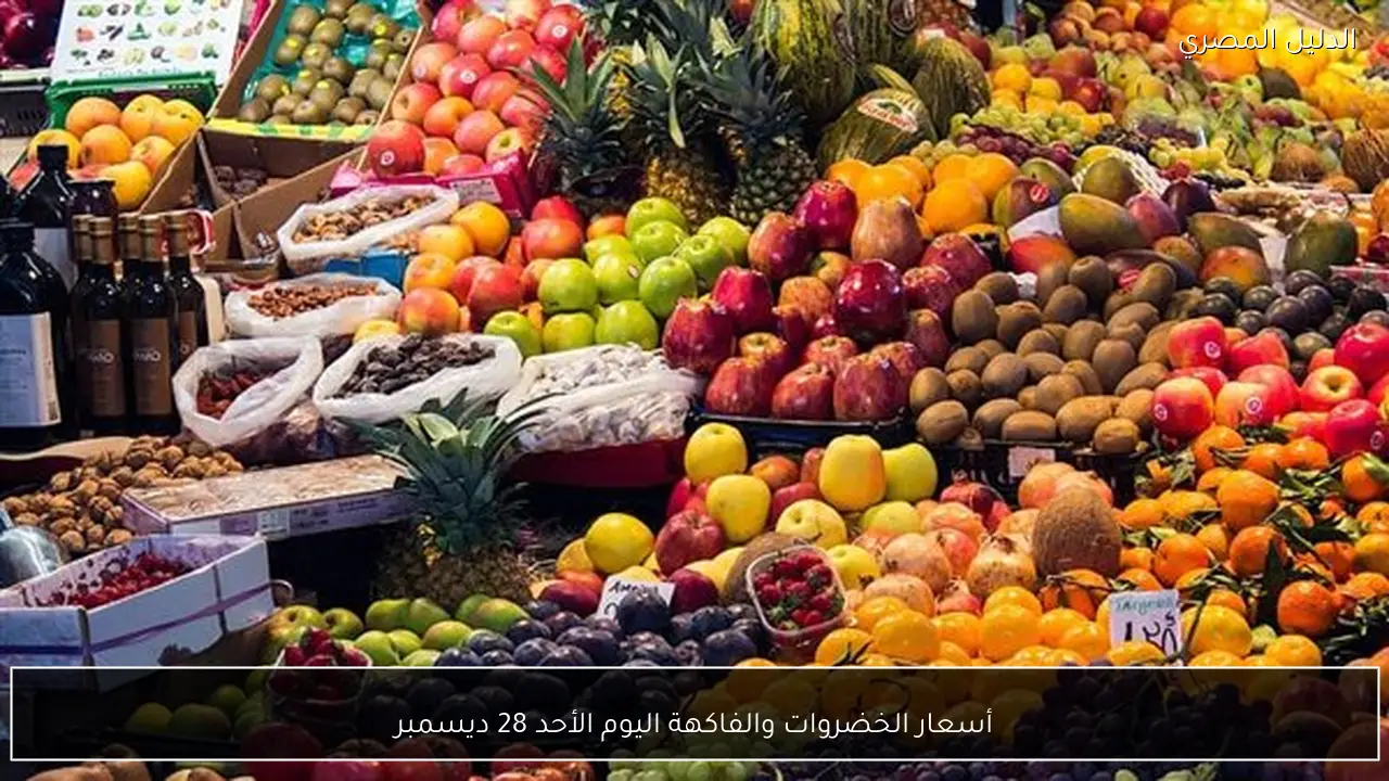 أسعار الخضروات والفاكهة اليوم الأحد 28 ديسمبر