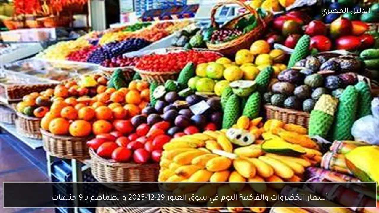 أسعار الخضروات والفاكهة اليوم في سوق العبور 29-12-2025 والطماطم بـ 9 جنيهات